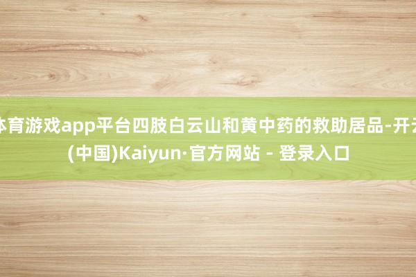 体育游戏app平台四肢白云山和黄中药的救助居品-开云(中国)Kaiyun·官方网站 - 登录入口