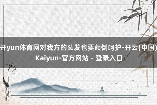 开yun体育网对我方的头发也要颠倒呵护-开云(中国)Kaiyun·官方网站 - 登录入口