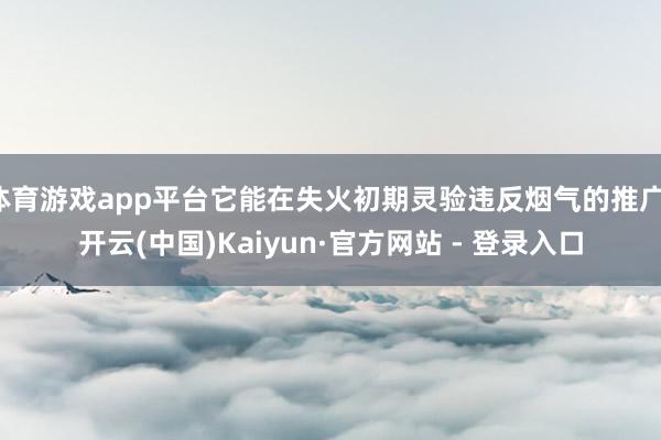 体育游戏app平台它能在失火初期灵验违反烟气的推广-开云(中国)Kaiyun·官方网站 - 登录入口