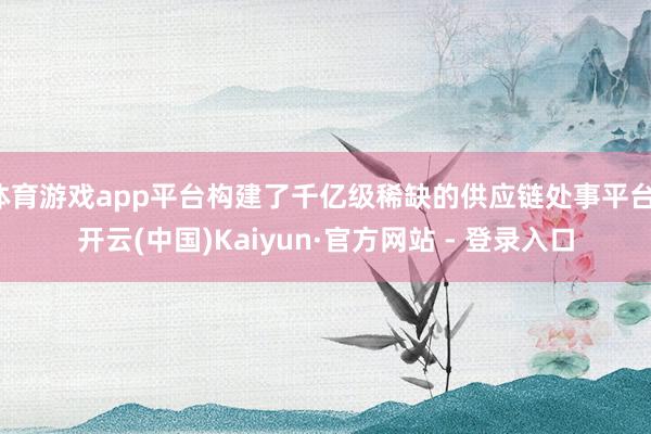 体育游戏app平台构建了千亿级稀缺的供应链处事平台-开云(中国)Kaiyun·官方网站 - 登录入口