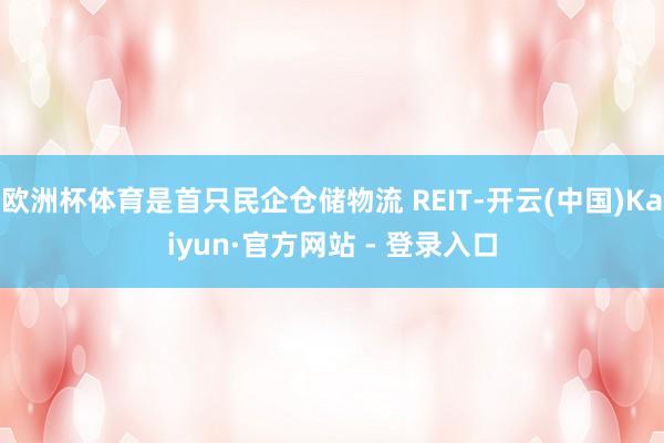 欧洲杯体育是首只民企仓储物流 REIT-开云(中国)Kaiyun·官方网站 - 登录入口