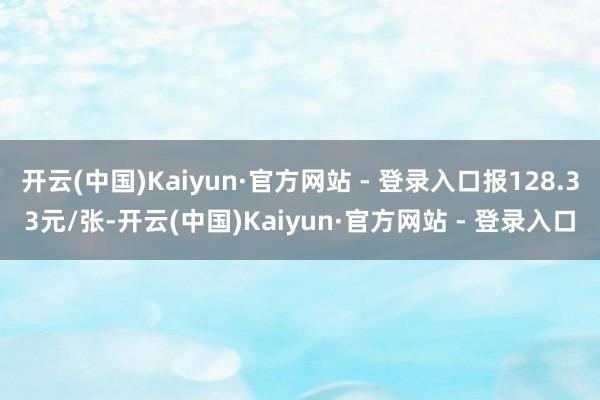 开云(中国)Kaiyun·官方网站 - 登录入口报128.33元/张-开云(中国)Kaiyun·官方网站 - 登录入口