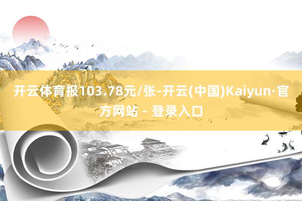 开云体育报103.78元/张-开云(中国)Kaiyun·官方网站 - 登录入口