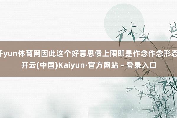 开yun体育网因此这个好意思债上限即是作念作念形态-开云(中国)Kaiyun·官方网站 - 登录入口