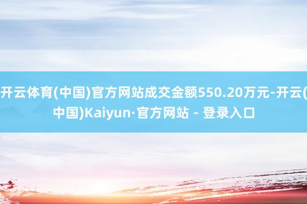 开云体育(中国)官方网站成交金额550.20万元-开云(中国)Kaiyun·官方网站 - 登录入口