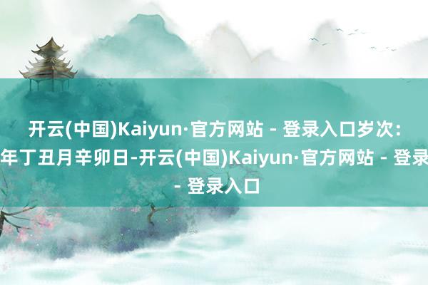 开云(中国)Kaiyun·官方网站 - 登录入口岁次：甲辰年丁丑月辛卯日-开云(中国)Kaiyun·官方网站 - 登录入口