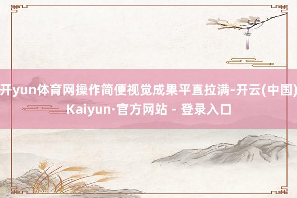 开yun体育网操作简便视觉成果平直拉满-开云(中国)Kaiyun·官方网站 - 登录入口