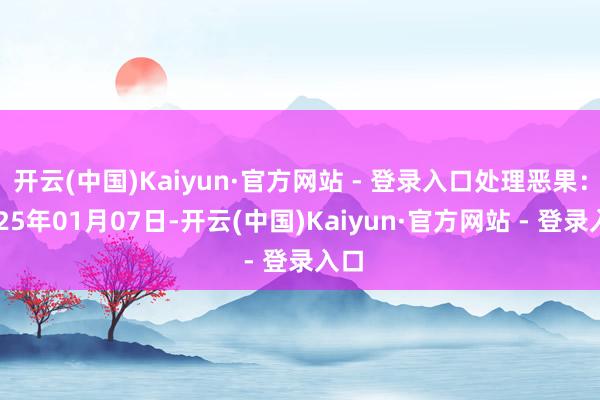 开云(中国)Kaiyun·官方网站 - 登录入口处理恶果：2025年01月07日-开云(中国)Kaiyun·官方网站 - 登录入口
