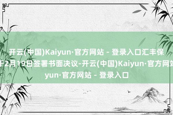 开云(中国)Kaiyun·官方网站 - 登录入口汇丰保障（亚洲）于2月19日签署书面决议-开云(中国)Kaiyun·官方网站 - 登录入口