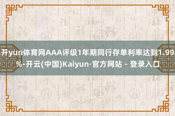 开yun体育网AAA评级1年期同行存单利率达到1.99%-开云(中国)Kaiyun·官方网站 - 登录入口