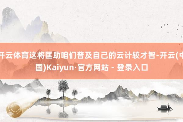 开云体育这将匡助咱们普及自己的云计较才智-开云(中国)Kaiyun·官方网站 - 登录入口