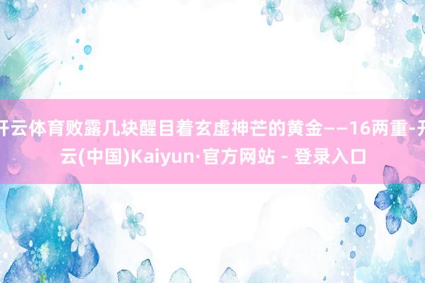 开云体育败露几块醒目着玄虚神芒的黄金——16两重-开云(中国)Kaiyun·官方网站 - 登录入口