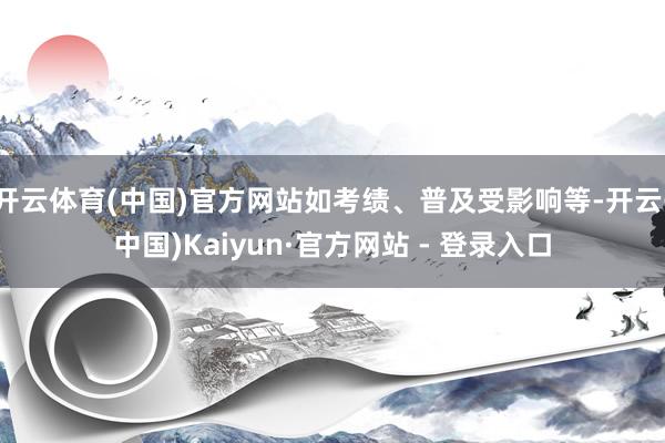 开云体育(中国)官方网站如考绩、普及受影响等-开云(中国)Kaiyun·官方网站 - 登录入口