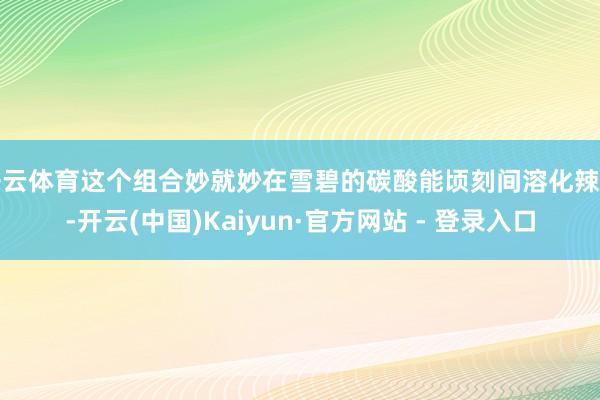 开云体育这个组合妙就妙在雪碧的碳酸能顷刻间溶化辣酱-开云(中国)Kaiyun·官方网站 - 登录入口